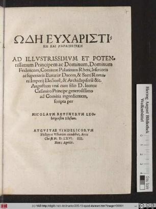 ŌDĒ EUCHARISTI=||KĒ KAI PARAINETIKĒ || AD ILLVSTRISSIMVM ET POTEN=||tissimum Principem ... || Fridericum, Comitem Palatinum Rheni ... || vnà cum filio D. Ioanne || Casimiro Principe generosissimo || ad Comitia ingredientem,|| scripta per || NICOLAVM REVSNERVM LEO=||bergensem Silesium.||