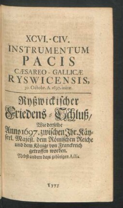 XCVI. - CIV. [CV.] Instrumentum Pacis Caesareo-Gallicae Ryswicensis, 30. Octobr. A. 1697. initae