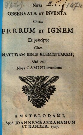 Nova observata et inventa circa ferrum et ignem et praecipue circa naturam ignis elementarem : una cum nova camini inventione