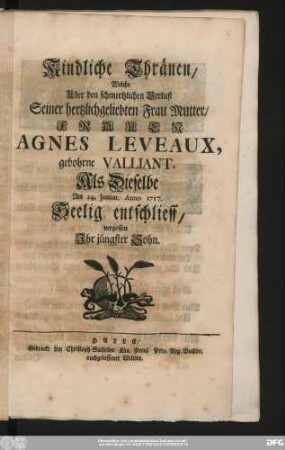 Kindliche Thränen/ Welche Uber den schmertzlichen Verlust Seiner hertzlichgeliebten Frau Mutter/ Frauen Agnes Leveaux, gebohrne Valliant Als Dieselbe Am 24. Januar. Anno 1717. Seelig entschlieff, vergossen Jhr jüngster Sohn