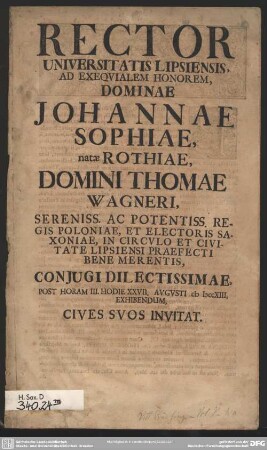 Rector Universitatis Lipsiensis Ad Exequialem Honorem Johannae Sophiae, natae Rothiae, Domini Thomae Wagneri ... In Circulo Et Civitate Lipsiensi Praefecti Bene Merentis, Coniugi Dilectissimae ... XXVII. Augusti MDCCXIII, Exhibendum ... Invitat