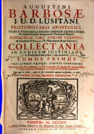 Augustini Barbosae, I. U. D. Lusitani, ... Collectanea In Codicem Justiniani : ex Doctoribus tum priscis, tum neotericis ; Opus tam in scholis, quàm in foro versantibus apprimè necessarium, ac utile. 1, Tres Libros Priores Codicis Continens