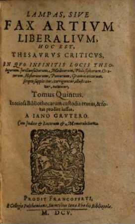 Lampas, Sive Fax Artivm Liberalivm, Hoc Est, Thesavrvs Criticvs : Jn Qvo Infinitis Locis Theologorum, Jurisconsultorum, Medicorum, ... scripta supplentur, corriguntur, illustrantur, notantur ; Cum Indice et Locorum et Memorabilium, 5