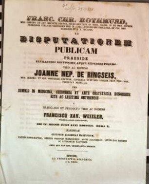 Franc. Chr. Rothmund, Med. Chirurg. Et Art. Obstetr. Doct. ... Ad Disputationem Publicam Praeside ... Joanne Nep. de Ringseis, Medic. Chirurg. Et Art. Obstetr. Doct. ... Pro Summis In Medicina, Chirurgia Et Arte Obstetricia Honoribus Rite Ac Legitime Obtinendis A Domino Francisco Xav. Weixler, Wiggensbachensi-Suevo-Bavaro, Die IV. Mensis Julii Anni MDCCCLV. Hora X. Habendam ... Invitat