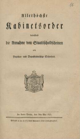 Allerhöchste Kabinetsorder, betreffend die Annahme von Staatsschuldscheinen als Pupillen- und depositalmässige Sicherheit : De Dato Berlin, den 3ten Mai 1821