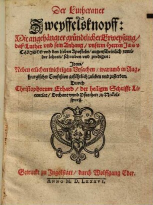 Der Lutheraner Zweyffelsknopff : Mit angehängter gründtlicher Erweysung, daß Luther vnd sein Anhang, vnseren Herren Jesu Christo vnd den lieben Aposteln, augenscheinlich zuwider lehren, schreiben vnd predigen ...