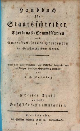 Handbuch für Großherzoglich Badische Staatsschreiber, Theilungs-Commissarien und Amts-Revisorats-Scribenten. 2. Enthält Geschäfts-Formularien. - 1811. - 160 S.
