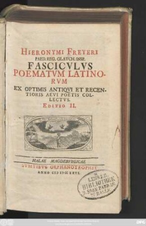 Hieronymi Freyeri Paed. Reg. Glavch. Insp. Fascicvlvs Poematvm Latinorvm : Ex Optimis Antiqvi Et Recentioris Aevi Poetis Collectvs