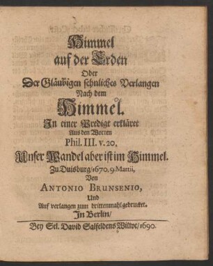 Himmel auf der Erden Oder Der Gläubigen sehnliches Verlangen Nach dem Himmel : In einer Predigt erkläret Aus den Worten Phil. III. v. 20. Unser Wandel ist im Himmel. Zu Duisburg/ 1670. 9. Martii
