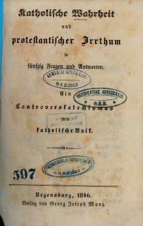 Katholische Wahrheit und protestantischer Irrthum in fünfzig Fragen und Antworten : ein Controverskatechismus für's katholische Volk