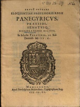 Eryci[i] Pvteani Eloqventiae Professoris Regii Panegyricvs, Praesidi, Senatviq. Mediolanensi Dictvs, In Scholis Palatinis, IV. Kal. Decemb. M. D. C.