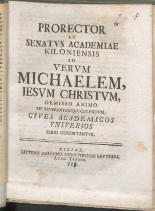 Prorector Et Senatvs Academiae Kiloniensis Ad Vervm Michaelem, Iesvm Christvm, Demisso Animo Pie Reverenterqve Colendvm, Cives Academicos Vniversos Serio Cohortantvr : [P.P. ipsa feria Michaelis anno reparatae salutis MDCCXXIII.]