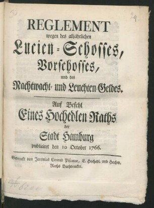 Reglement wegen des alljährlichen Lucien-Schosses, Vorschosses, und des Nachtwacht- und Leuchten-Geldes : Auf Befehl Eines Hochedlen Raths der Stadt Hamburg publiciret den 10 October 1766.