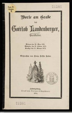 Worte am Grabe des Gottlob Landenberger, Partikulier : Geboren den 30. März 1801, gestorben den 13. Februar 1874, beerdigt den 15. Februar 1874