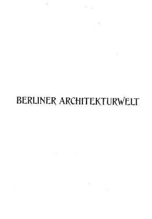 13.1911: Berliner Architekturwelt : Zeitschrift für Baukunst, Malerei, Plastik und Kunstgewerbe der Gegenwart