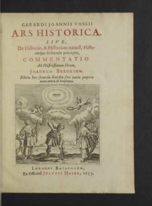 Gerardi Joannis Vossii Ars Historica : Sive, De Historiae, & Historices naturâ, Historiaeque scribendae praeceptis, Commentatio