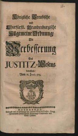 Königliche Preußische und Churfürstl. Brandenburgische Allgemeine Ordnung, Die Verbesserung Des Justitz-Wesens betreffend : Vom 21. Junii 1713.