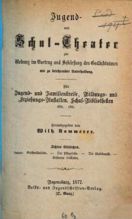 Jugend- und Schul-Theater zur Uebung im Vortrag und Schärfung des Gedächtnisses wie zu belehrender Unterhaltung : Für Jugend- und Familienkreise, Bildungs- und Erziehungs-Anstalten, Schul-Bibliotheken etc. etc., Achtes Bändchen. Geschwisterliebe. Der Pflegesohn. Die Waldkapelle. Gestörtes Stillleben