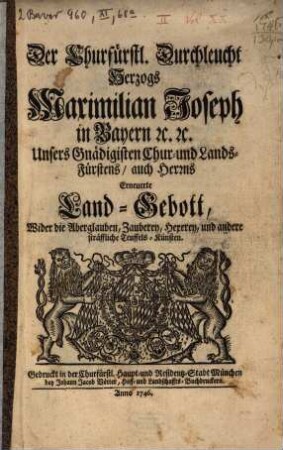 Der Churfürstl. Durchleucht Herzogs Maximilian Joseph in Bayern etc. Unsers Gnädigisten Chur- und Lands-Fürstens, auch Herrn Erneuerte Land-Gebott, Wider die Aberglauben, Zauberey, Hexerey, und andere sträfflich Teuffels-Künsten