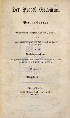Der Proceß Gervinus : Verhandlungen vor dem Großherzoglich Badischen Oberamt Heidelberg und dem Großherzoglichen Hofgericht des Unterrhein-Kreises zu Mannheim nebst dem Rechtsgutachten der Juristen-Facultät der Universität Göttingen und dem hofgerichtlichen Urtheil vm 8. März