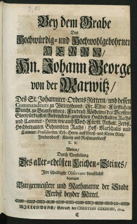 Bey dem Grabe Des Hochwürdig- und Hochwohlgeohrnen Herrn, Hn. Johann George von der Marwitz ... Sr. Chur-Fürstlichen Durchl. zu Brandenburg, Friedrich Wilhelms ... Hochbestalten Raths und Cammer-Herrn, wie auch Hoch-Fürstl. Anhalt. Zerbst. ... Geheimbten Rahts, Hoff-Marschalls und Cammer-Præsidenten ... Wolten, Durch Vorstellung Des aller-edelsten Leichen-Steines, Ihre schuldigste Observanz dienstlichst bezeugen Burgermeistere und Rathmanne der Stadt Zerbst beyder Mittel