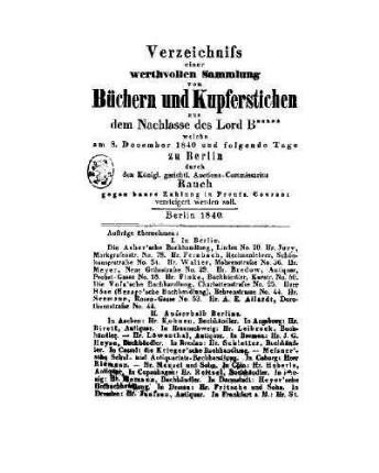 Verzeichniss einer werthvollen Sammlung von Büchern und Kupferstichen aus dem Nachlasse des Lord B***** welche am 8 December 1840 und folgende Tage zu Berlin durch den Königl. gerichtl. Auctions-Commissarius Rauch gegen baare Zahlung in Preuss. Courant versteigert werden soll