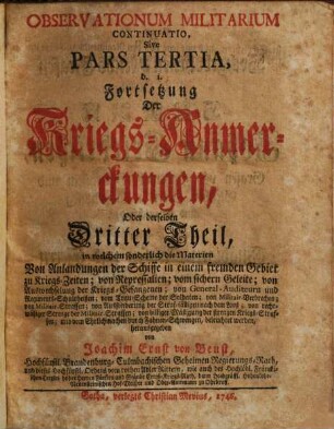 Observationum Militarium Continuatio, Sive Pars ..., d.i. Fortsetzung Der Kriegs-Anmerckungen, Oder derselben ... Theil, Tertia. in welchem sonderlich die Materien Von Anlandung der Schiffe ... von Repressalien ... beleuchtet werden.