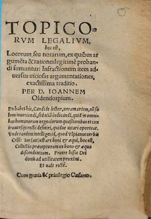 Topicorvm Legalivm, hoc est, Locorum, seu notarum, ex quibus argume[n]ta & rationes legitimè probandi sumuntur, Infractionum item aduersus uiciosas argumentationes exactissima traditio