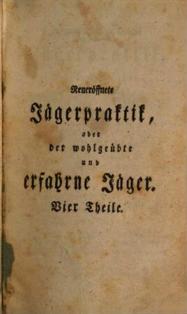 Heinrich Wilhelm Döbels neueröffnete Jägerpraktik, oder der wohlgeübte und erfahrne Jäger : worinn eine vollständige Anweisung zur ganzen hohen und niedern Jagdwissenschaft in vier Theilen enthalten ist, alles aus vieljähriger eigenen Erfahrung gründlich und deutlich beschrieben. Mit vielen Kupfern und Grundrissen, 1