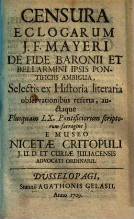 Censura eclogarum J. F. Mayeri de fide Baronii et Bellarmini ipsis pontificiis ambigua : selectis ex historia literaria observationibus referta, auctaque plusquam LX pontificiorum scriptorum farragine ... e Museo Nicetae Critopuli