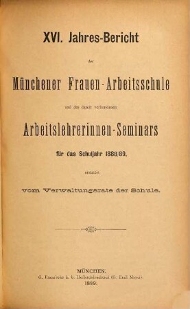 Jahresbericht der Münchener Frauenarbeitsschule und des Arbeitslehrerinnen-Seminars : für das Schuljahr ... erstattet von dem Verwaltungsrate und dem Direktorium der Schule. 16. 1888/89