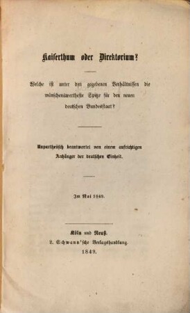 Kaiserthum oder Direktorium? : Welche ist unter den gegebenen Verhältnissen die wünschenwertheste Spitze für den neuen deutschen Bundesstaat? Den Mai 1849