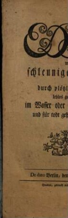 Edict, wegen schleuniger Rettung der durch plötzliche Zufälle, leblos gewordenen, im Wasser oder sonst verunglückten und für todt gehaltenen Personen : De dato Berlin, den 15. November 1775.