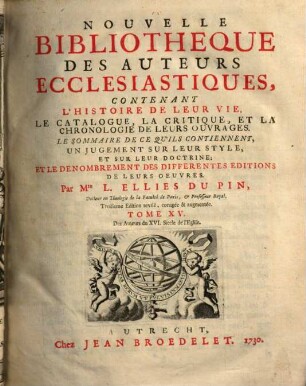 Nouvelle bibliothèque des auteurs ecclésiastiques : contenant l'histoire de leur vie, le catalogue, la critique, et la chronologie de leurs ouvrages ..., 15. Des auteurs du XVI. siècle de l'eglise