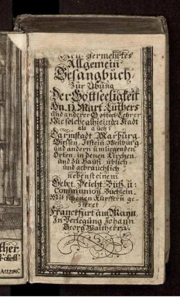 Neu-Vermehrtes Allgemein Gesangbuch/ Zur Übung Der Gottseeligkeit Hn. D. Mart. Luthers und anderer Gottseel. Lehrer : Wie solche alhie in der Stadt als auch: Darmstadt/ Marburg/ Giessen/ Itstein/ Weilburg/ und andern umliegenden Orten/ in denen Kirchen/ und zu Hauß/ üblich- und gebräuchlich/