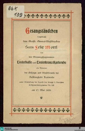Gesangständchen dargebracht dem Großh. General-Musikdirektor Herrn Felix Mottl am 17. Mai 1898 : von den Männergesangvereinen Liederhalle und Liederkranz Karlsruhe als Vertreter der Gesangs- und Musikfreunde der Residenzstadt Karlsruhe unter Mitwirkung der Kapelle des Königl. I. Badischen Leibgrenadierregiments Nr. 109