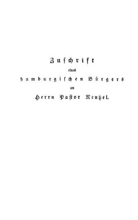 Zuschrift eines hamburgischen Bürgers an Herrn Pastor Rentzel über dessen "freimüthige Aeußerungen" in Betreff der Schrift des Herrn Senators Hudtwalcker über den Einfluß des sogenannten Mysticismus auf Wahnsinn und Selbstmord