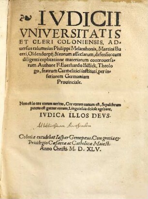 Ivdicii Vniversitatis Et Cleri Coloniensis, Aduersus calumnias Philippi Melanthonis, Martini Buceri, Oldendorpij, & eorum asseclarum, defensio : cum diligenti explicatione materiarum controuersarum