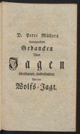 D. Petri Müllers Unvorgreifliche Gedancken Vom Jagen überhaupt, insbesondere Von der Wolfs-Jagt