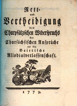 Rett- und Vertheidigung des Churpfälzischen Widerspruchs der Chursächsischen Ansprüche an die Baierische Allodialverlassenschaft