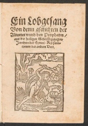 Ein Lobgesang || Von denn gschichten der || Altueter vnnd den Propheten/|| aus der heiligen Schrifft gezogen/|| Jm thon des Hymni. Rex sanc=||torum des andern Vers.||