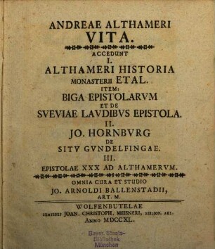 Andreae Althameri Vita : Accedunt I. Althameri Historia Monasterii Etal. Item: Biga Epistolarvm Et De Sveviae Lavdibvs Epistola. II. Jo. Hornburg De Sitv Gvndelfingae. III. Epistolae XXX Ad Althamervm