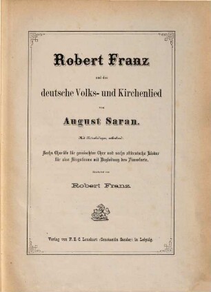 Robert Franz und das deutsche Volks- und Kirchenlied : mit Notenbeilagen, enthaltend: Sechs Choräle für gemischten Chor und sechs altdeutsche Lieder für eine Singstimme mit Begleitung des Pianoforte