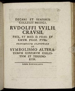 Decani Et Senioris Collegii Medici, Rudolffi Wilh. Crausii, Phil. Et Med. D. Prax. Et Chym. Prof. Publ. Propemticum Inaugurale De Symbolismo Alterationum Corporum Coelestium Et Terrenorum : [P.P. Ienae sub Sigillo Facultatis. d. XVII. Decembr. Anno MDCXCVII.]