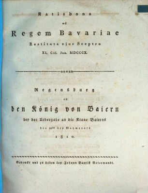 Ratisbona ad regem Bavariae restituta eius sceptro : XI. Cal. Iun. MDCCCX = Regensburg an den König von Baiern bey der Uebergabe an die Krone Baierns