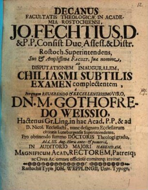 Decanus facultatis theologicae in academia Rostochiensi, Jo. Fechtius ... ad disputationem inauguralem chiliasmi subtilis examen complectentem ... invitat