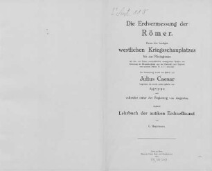 Die Erdvermessung der Römer : Raum des heutigen westlichen Kriegsschauplatzes bis zur Rheingrenze mit den von Reims ausstahlenden strategischen Straßen zur Sicherung der Rheinübergänge und der Überfahrt nach England, von welchen Strabo IV, 6, 11 berichtet ... ; zugleich Lehrbuch der antiken Erdmesskunst