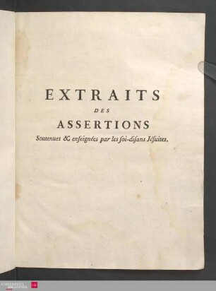 Extraits Des Assertions Dangereuses Et Pernicieuses En Tout Genre, Que les soi-disans Jésuites ont, dans tous les temps & perséveramment, soutenues, enseigneées & publiées dans leurs Livres, avec l'approbation de leurs Supérieurs & Généraux, Vérifiés & collationnés par les Commissaires du Parlement ...