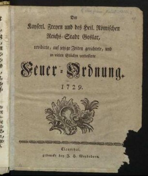 Der Kayserl. Freyen und des Heil. Römischen Reichs-Stadt Goslar, revidirte, auf jetzige Zeiten gerichtete, und in vielen Stücken verbesserte Feuer-Ordnung. 1729.