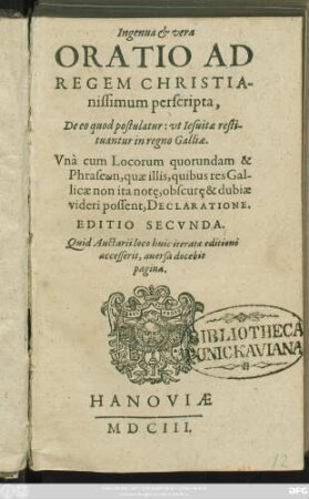 Ingenua & vera Oratio Ad Regem Christianissimum perscripta, De eo quod postulatur: ut Jesuitae restituantur in regno Galliae : Una cum Locorum quorundam & Phraseōn, quae illis, quibus res Gallicae non ita note, obscure, & dubiae videri possent, Declaratione